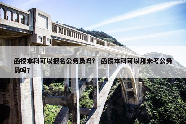 函授本科可以报名公务员吗？ 函授本科可以用来考公务员吗？