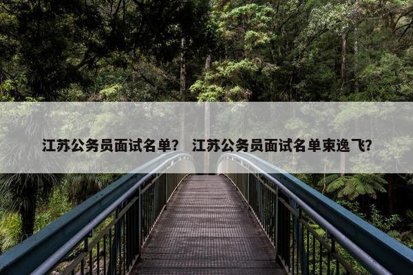 江苏公务员面试名单？ 江苏公务员面试名单束逸飞？