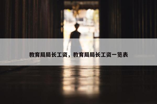 教育局局长工资，教育局局长工资一览表