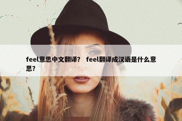 feel意思中文翻译？ feel翻译成汉语是什么意思？