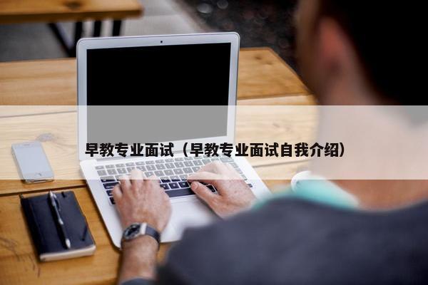 早教专业面试（早教专业面试自我介绍）