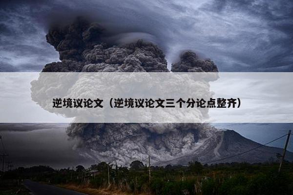 逆境议论文（逆境议论文三个分论点整齐）
