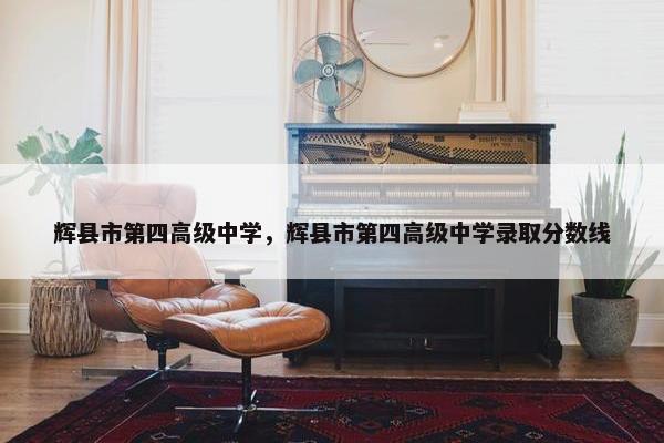 辉县市第四高级中学，辉县市第四高级中学录取分数线