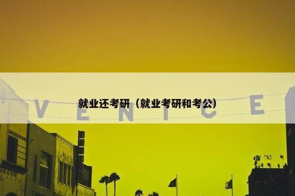 就业还考研（就业考研和考公）