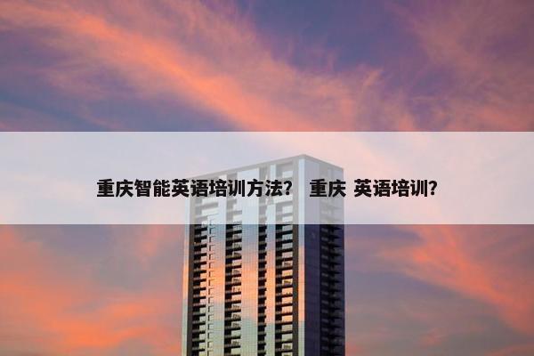 重庆智能英语培训方法？ 重庆 英语培训？