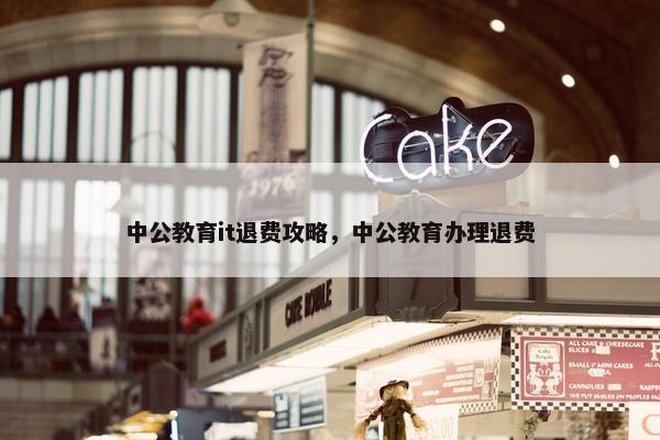 中公教育it退费攻略，中公教育办理退费