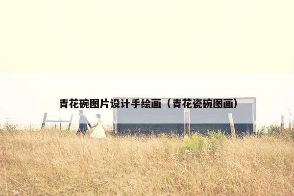 青花碗图片设计手绘画（青花瓷碗图画）