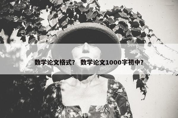数学论文格式？ 数学论文1000字初中？