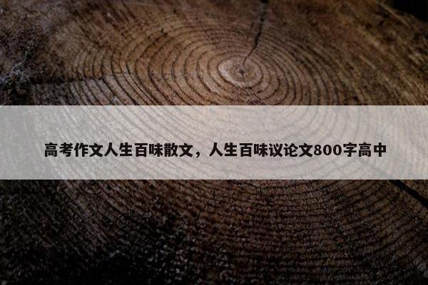 高考作文人生百味散文，人生百味议论文800字高中
