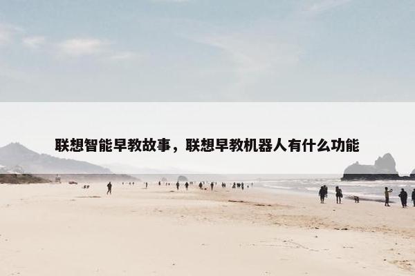 联想智能早教故事，联想早教机器人有什么功能