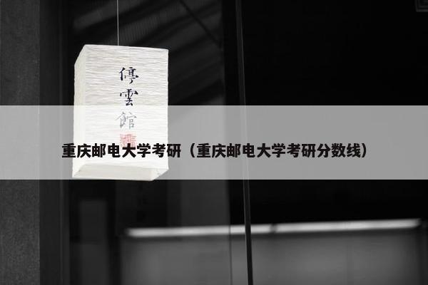 重庆邮电大学考研（重庆邮电大学考研分数线）