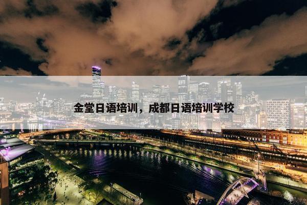金堂日语培训，成都日语培训学校