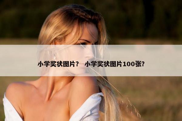 小学奖状图片？ 小学奖状图片100张？