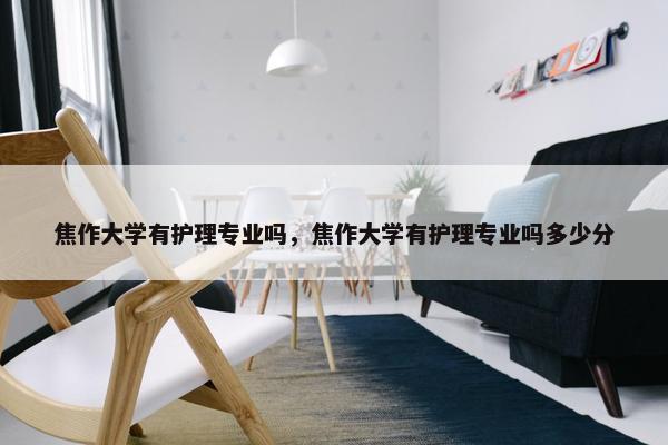 焦作大学有护理专业吗，焦作大学有护理专业吗多少分