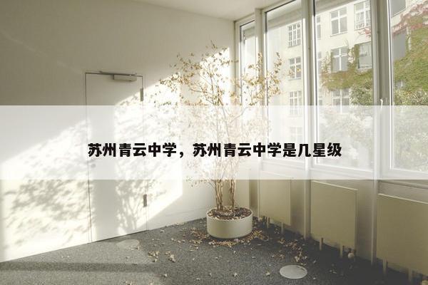 苏州青云中学，苏州青云中学是几星级