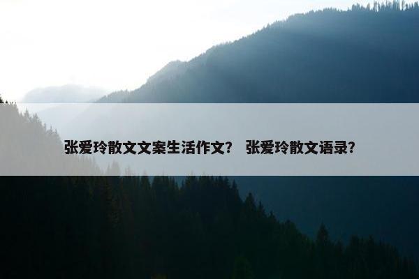 张爱玲散文文案生活作文？ 张爱玲散文语录？