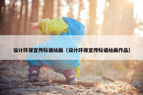 设计环保宣传标语绘画（设计环保宣传标语绘画作品）