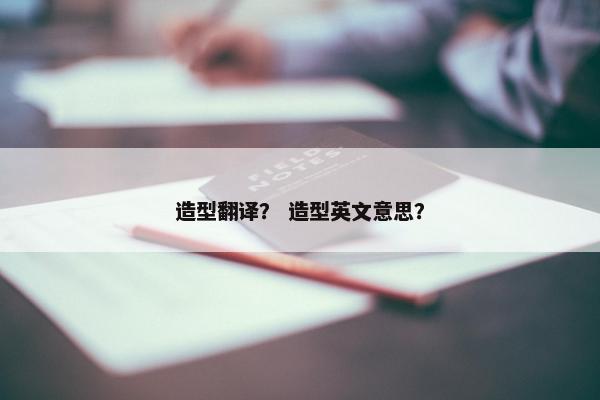 造型翻译？ 造型英文意思？