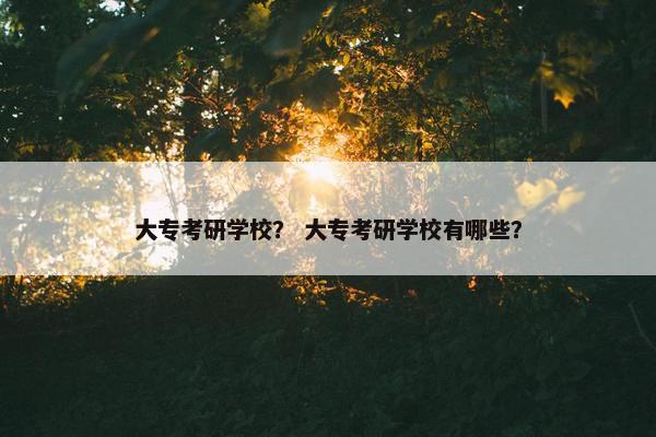 大专考研学校？ 大专考研学校有哪些？