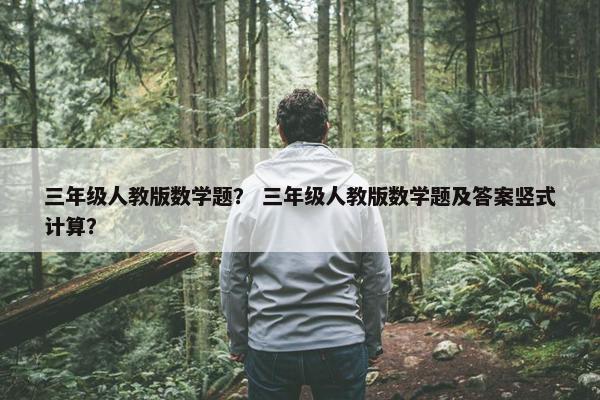 三年级人教版数学题？ 三年级人教版数学题及答案竖式计算？