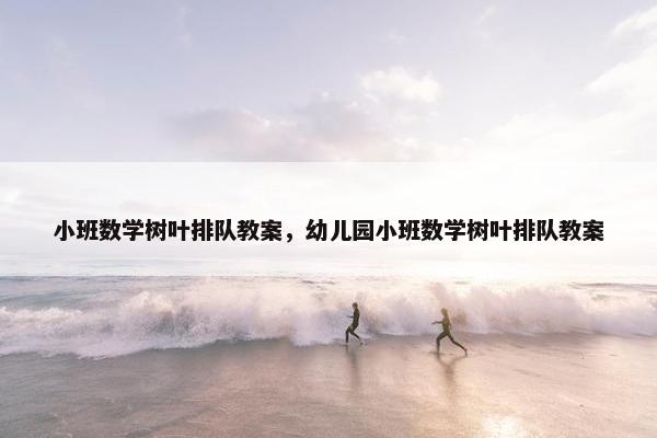 小班数学树叶排队教案，幼儿园小班数学树叶排队教案