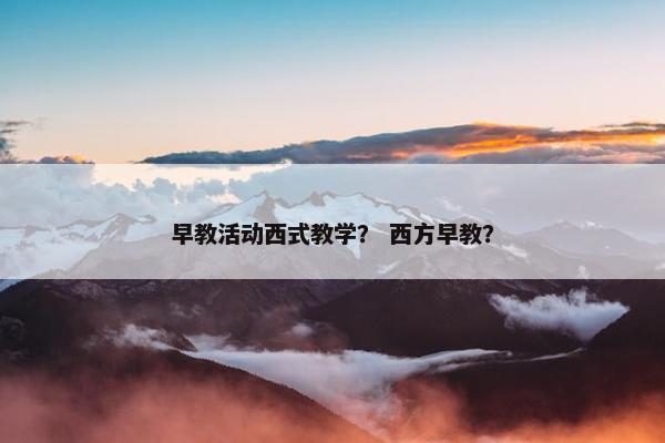 早教活动西式教学？ 西方早教？