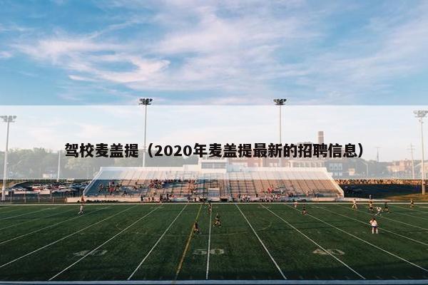 驾校麦盖提（2020年麦盖提最新的招聘信息）