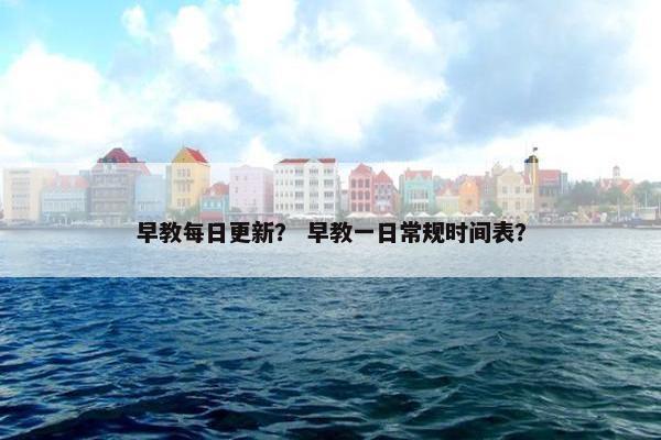 早教每日更新？ 早教一日常规时间表？
