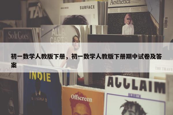 初一数学人教版下册，初一数学人教版下册期中试卷及答案