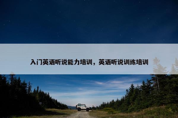 入门英语听说能力培训，英语听说训练培训