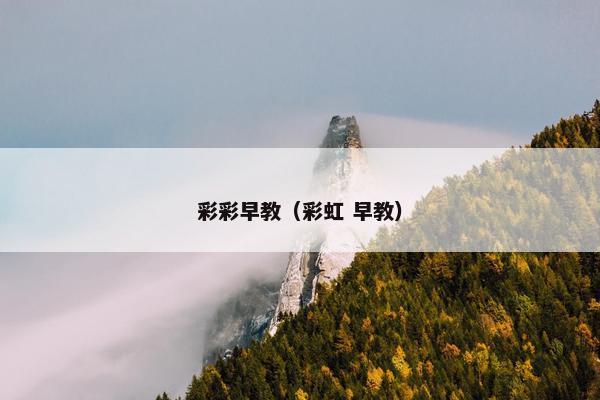 彩彩早教（彩虹 早教）