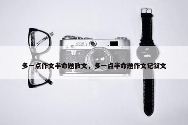 多一点作文半命题散文，多一点半命题作文记叙文