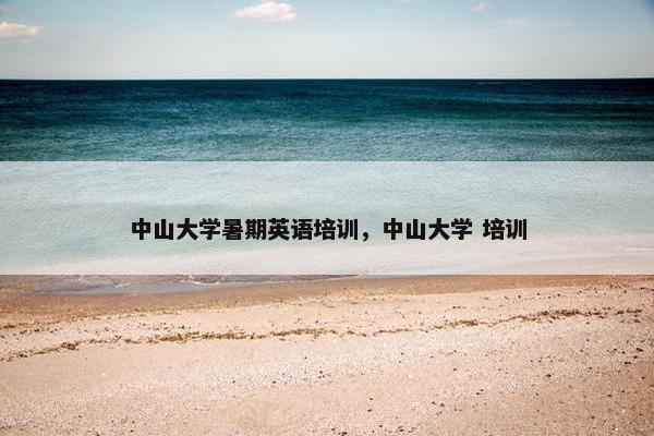 中山大学暑期英语培训，中山大学 培训