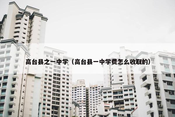 高台县之一中学（高台县一中学费怎么收取的）