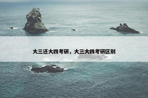 大三还大四考研，大三大四考研区别