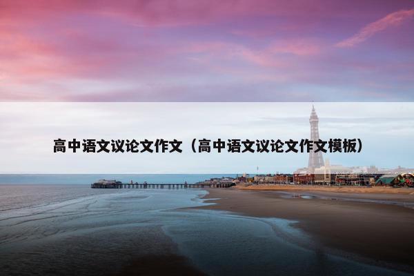 高中语文议论文作文（高中语文议论文作文模板）