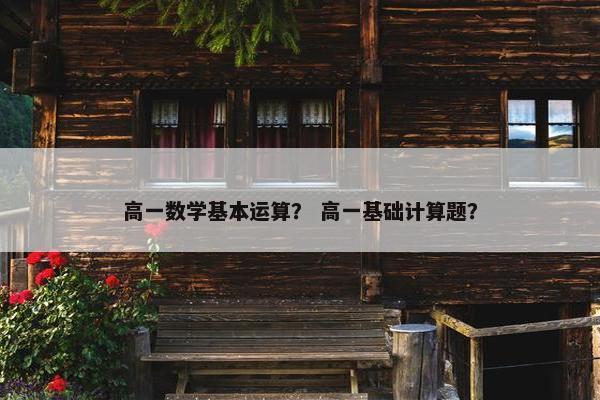 高一数学基本运算？ 高一基础计算题？