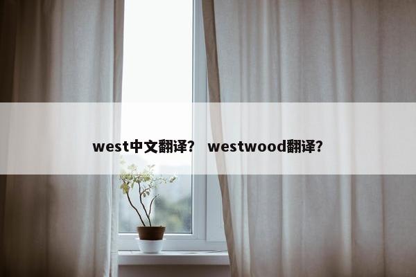 west中文翻译？ westwood翻译？