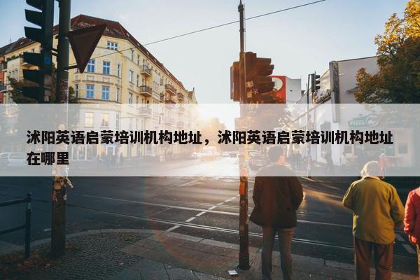 沭阳英语启蒙培训机构地址，沭阳英语启蒙培训机构地址在哪里
