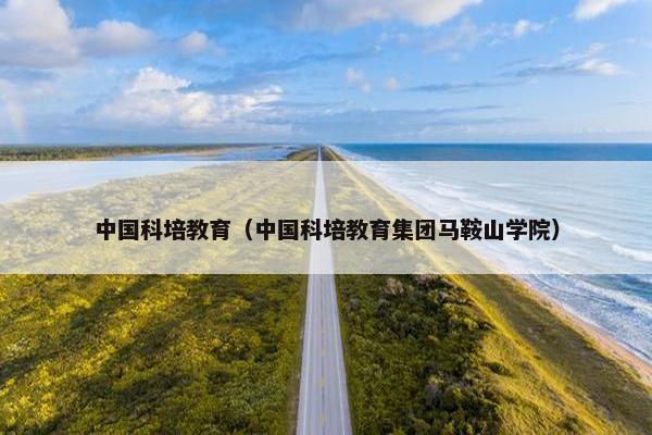中国科培教育（中国科培教育集团马鞍山学院）
