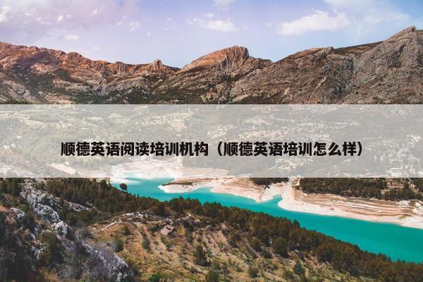 顺德英语阅读培训机构（顺德英语培训怎么样）