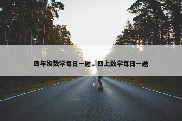 四年级数学每日一题，四上数学每日一题