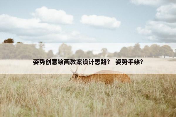 姿势创意绘画教案设计思路？ 姿势手绘？