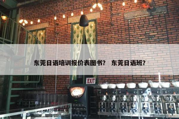 东莞日语培训报价表图书？ 东莞日语班？
