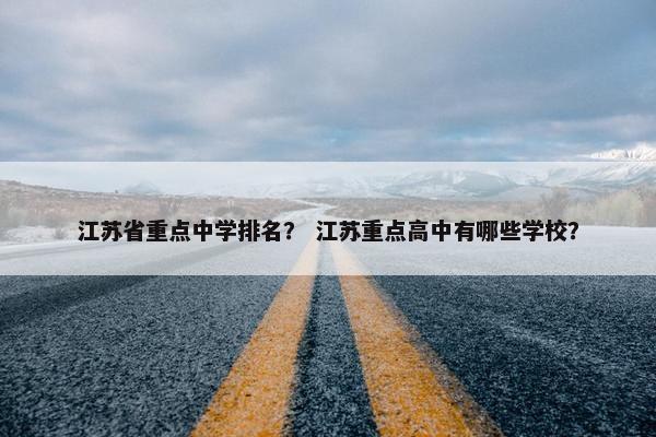 江苏省重点中学排名？ 江苏重点高中有哪些学校？