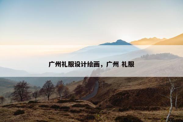 广州礼服设计绘画，广州 礼服