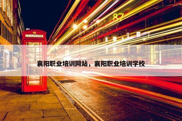 襄阳职业培训网站，襄阳职业培训学校