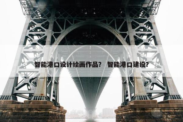 智能港口设计绘画作品？ 智能港口建设？