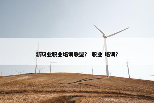 新职业职业培训联盟？ 职业 培训？