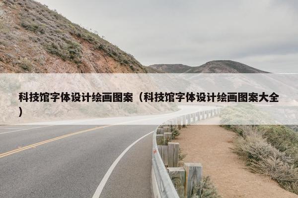 科技馆字体设计绘画图案（科技馆字体设计绘画图案大全）